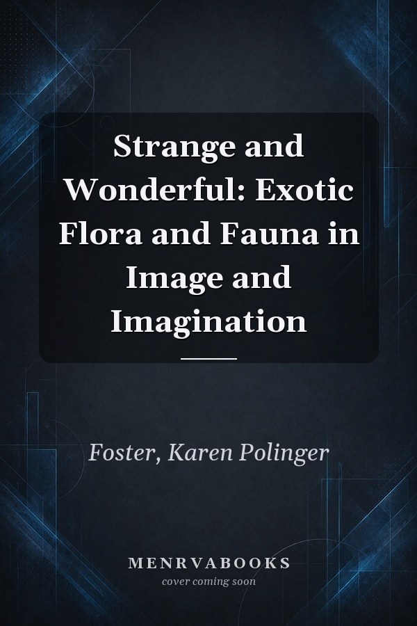 Strange and Wonderful: Exotic Flora and Fauna in Image and Imagination