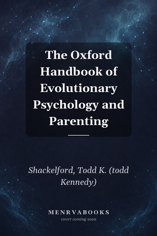 The Oxford Handbook of Evolutionary Psychology and Parenting