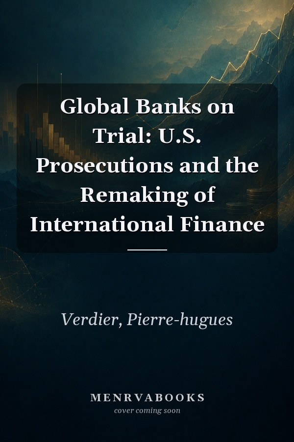 Global Banks on Trial: U.S. Prosecutions and the Remaking of International Finance
