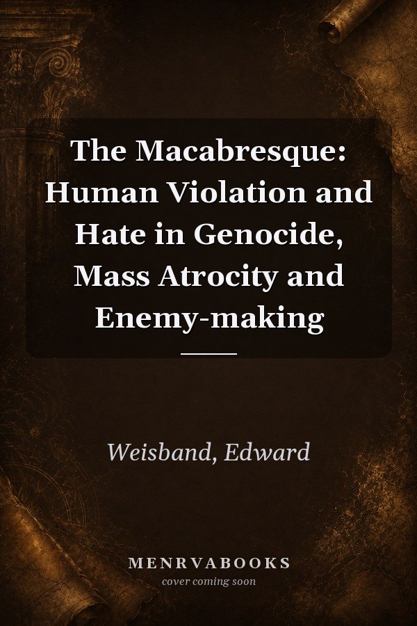 The Macabresque: Human Violation and Hate in Genocide, Mass Atrocity and Enemy-making