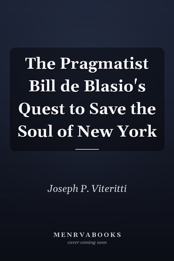 The Pragmatist Bill de Blasio's Quest to Save the Soul of New York