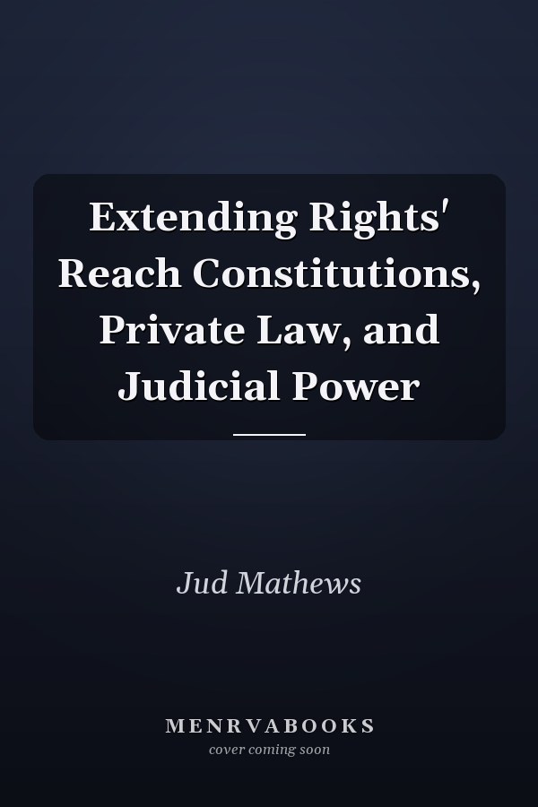 Extending Rights' Reach Constitutions, Private Law, and Judicial Power