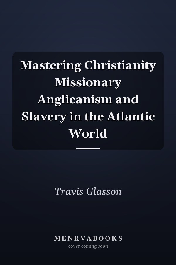 Mastering Christianity Missionary Anglicanism and Slavery in the Atlantic World