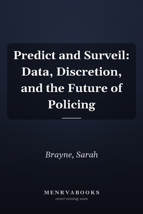 Predict and Surveil: Data, Discretion, and the Future of Policing