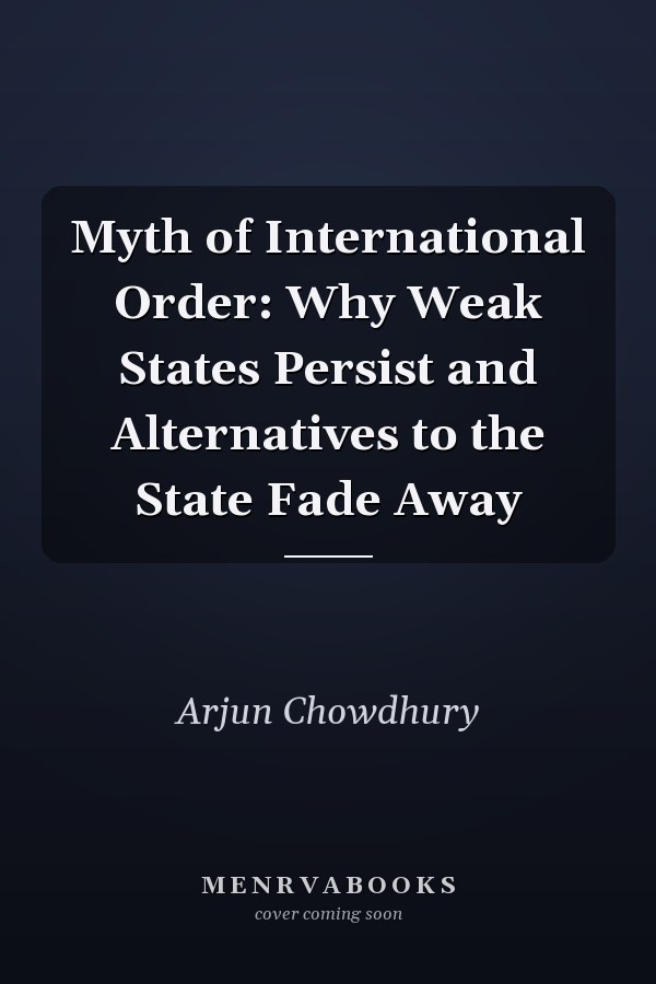 Myth of International Order: Why Weak States Persist and Alternatives to the State Fade Away