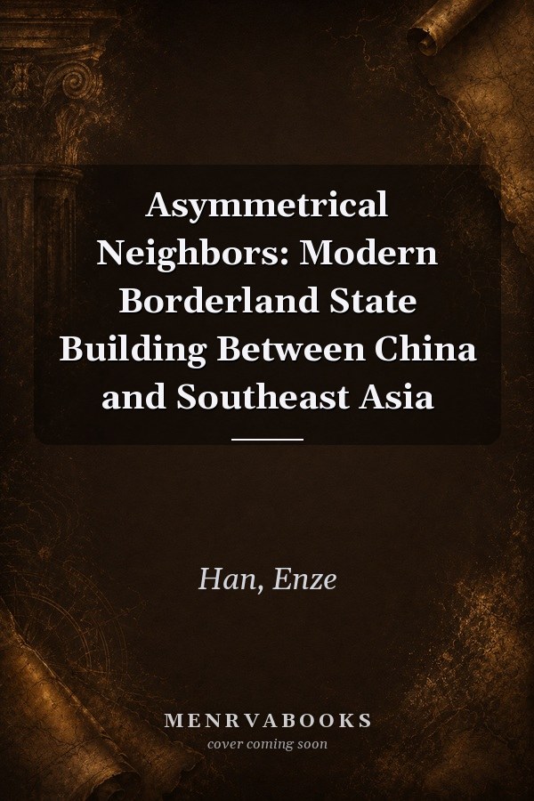Asymmetrical Neighbors: Modern Borderland State Building Between China and Southeast Asia