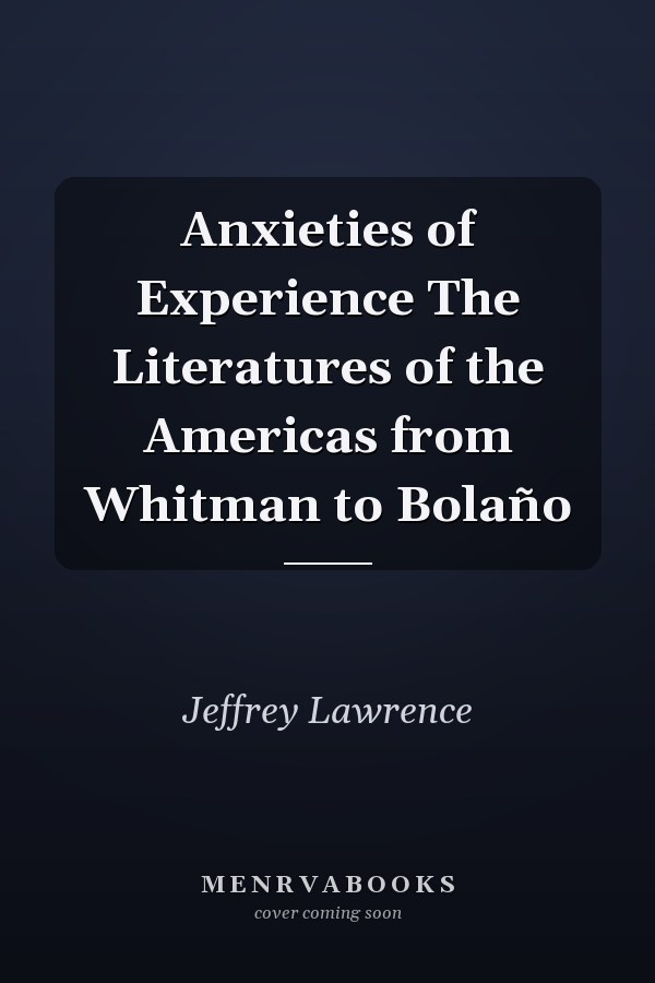Anxieties of Experience The Literatures of the Americas from Whitman to Bolaño