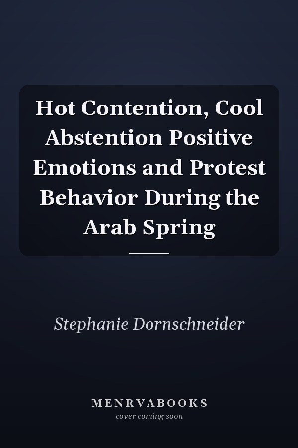 Hot Contention, Cool Abstention Positive Emotions and Protest Behavior During the Arab Spring