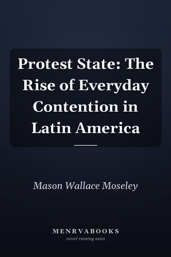 Protest State: The Rise of Everyday Contention in Latin America