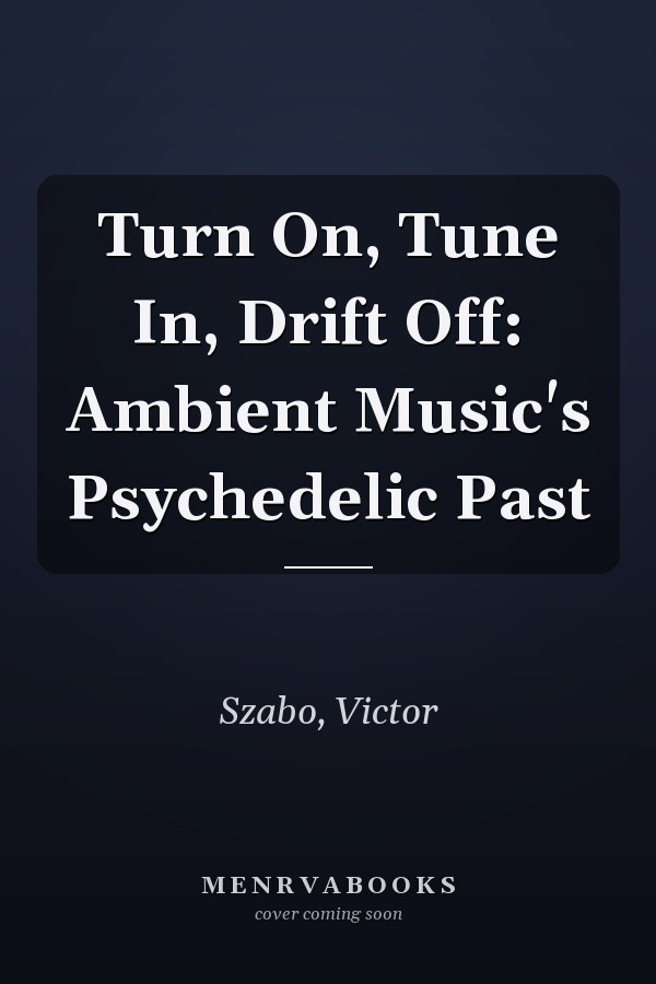 Turn On, Tune In, Drift Off: Ambient Music's Psychedelic Past