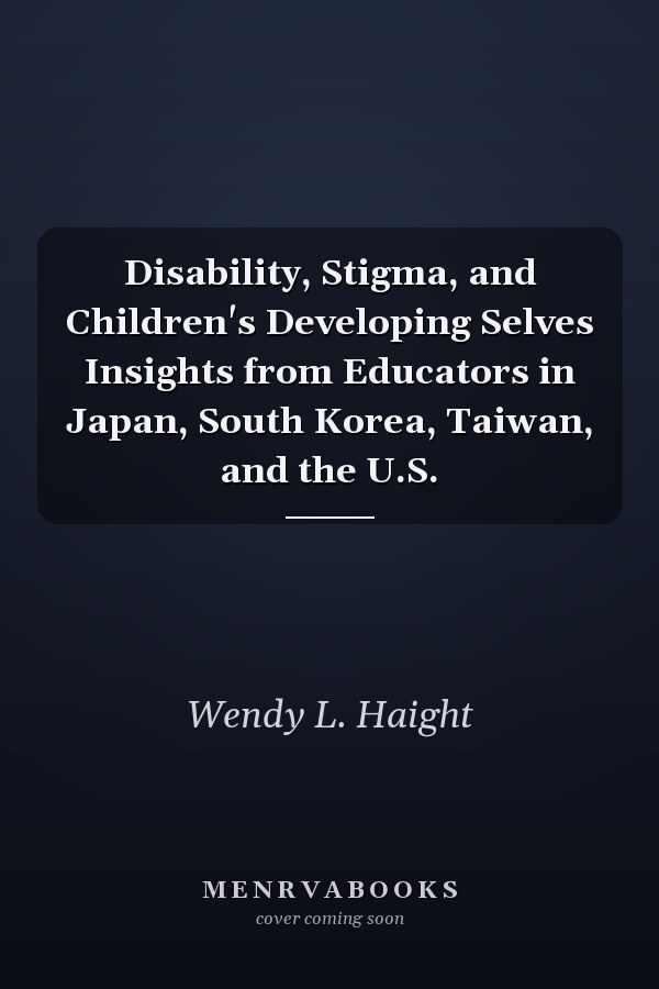 Disability, Stigma, and Children's Developing Selves Insights from Educators in Japan, South Korea, Taiwan, and the U.S.