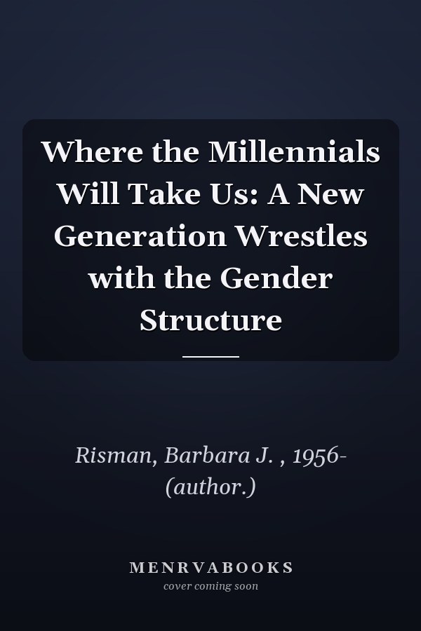 Where the Millennials Will Take Us: A New Generation Wrestles with the Gender Structure