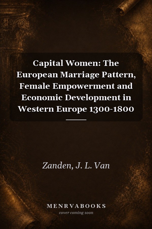 Capital Women: The European Marriage Pattern, Female Empowerment and Economic Development in Western Europe 1300-1800
