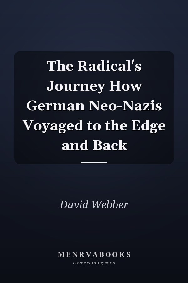 The Radical's Journey How German Neo-Nazis Voyaged to the Edge and Back