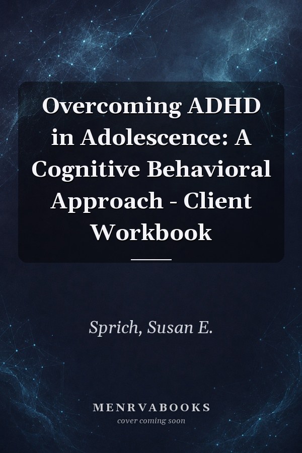 Overcoming ADHD in Adolescence: A Cognitive Behavioral Approach - Client Workbook