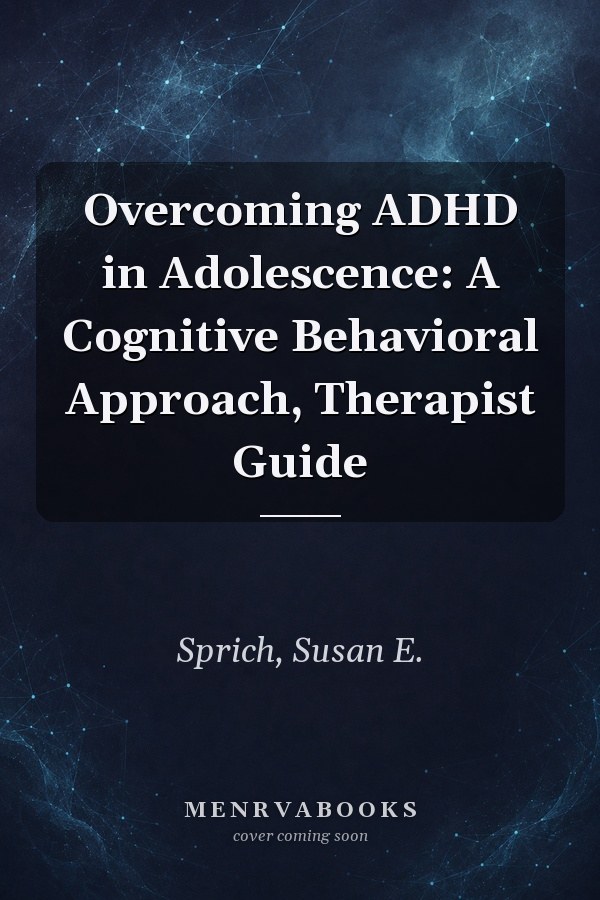 Overcoming ADHD in Adolescence: A Cognitive Behavioral Approach, Therapist Guide
