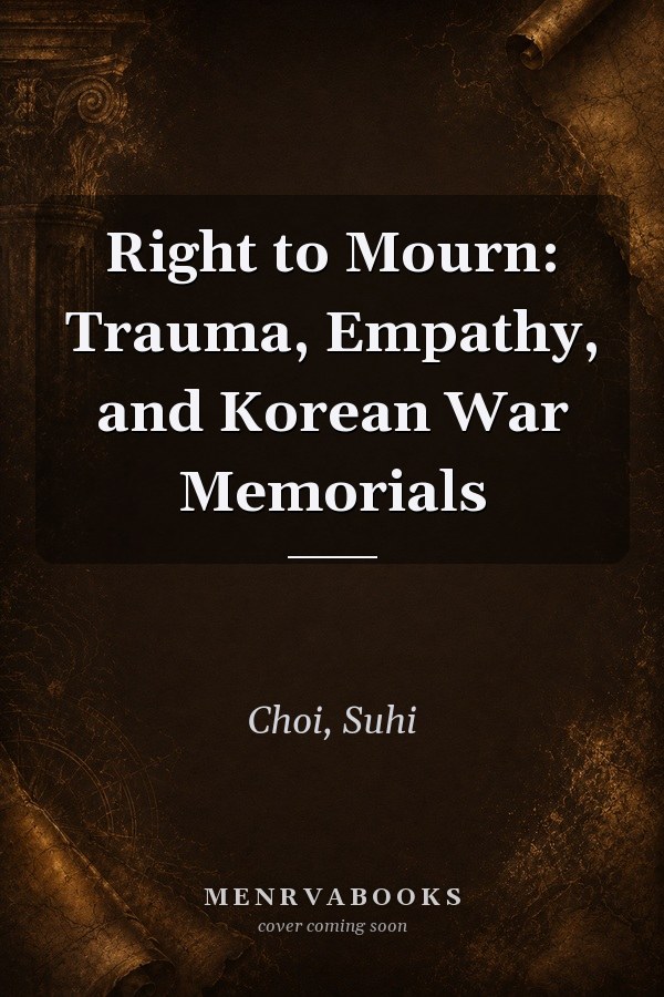 Right to Mourn: Trauma, Empathy, and Korean War Memorials