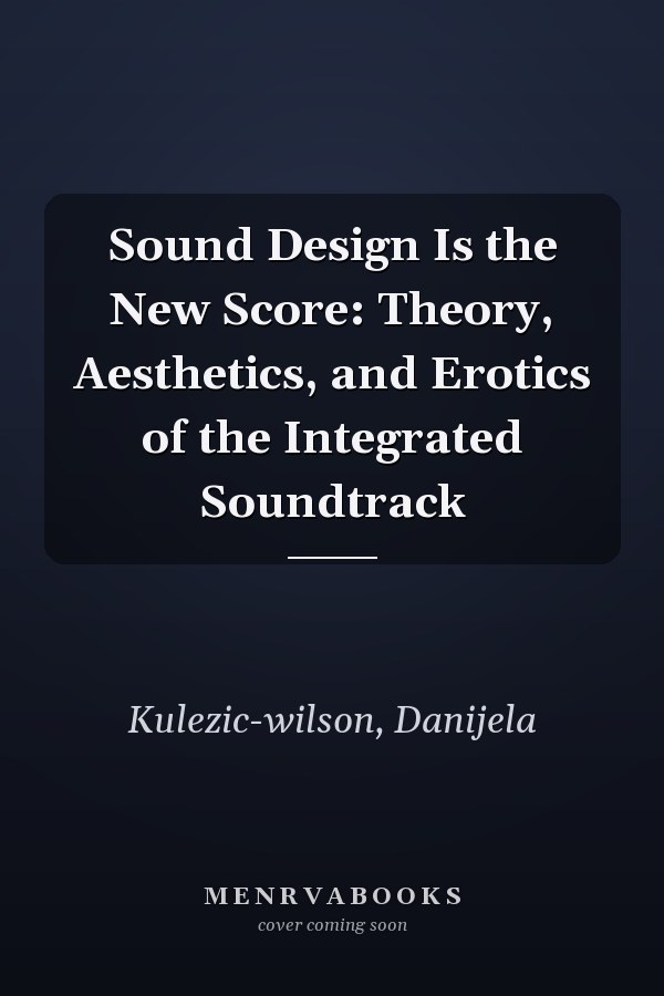 Sound Design Is the New Score: Theory, Aesthetics, and Erotics of the Integrated Soundtrack