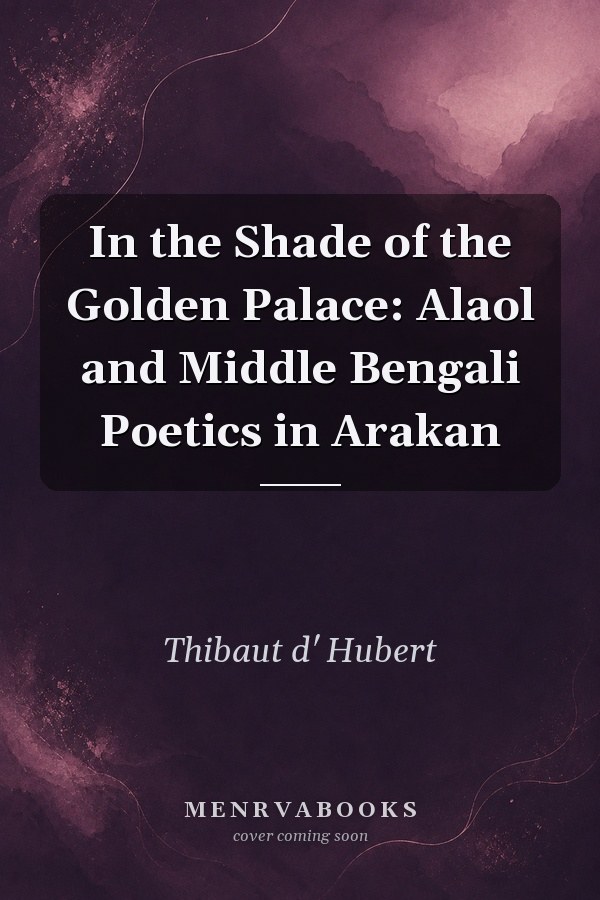 In the Shade of the Golden Palace: Alaol and Middle Bengali Poetics in Arakan