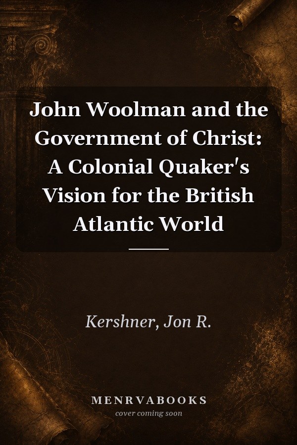 John Woolman and the Government of Christ: A Colonial Quaker's Vision for the British Atlantic World