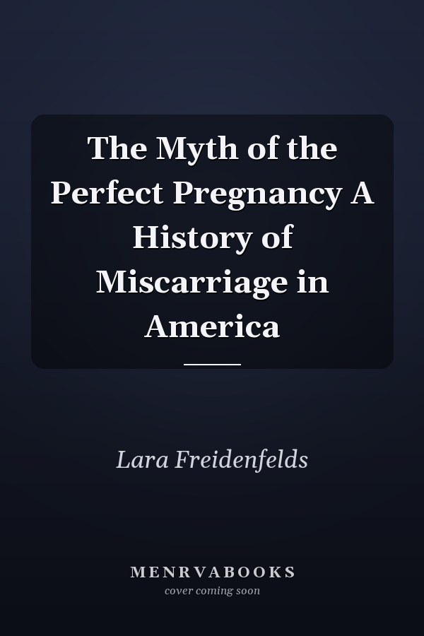 The Myth of the Perfect Pregnancy A History of Miscarriage in America