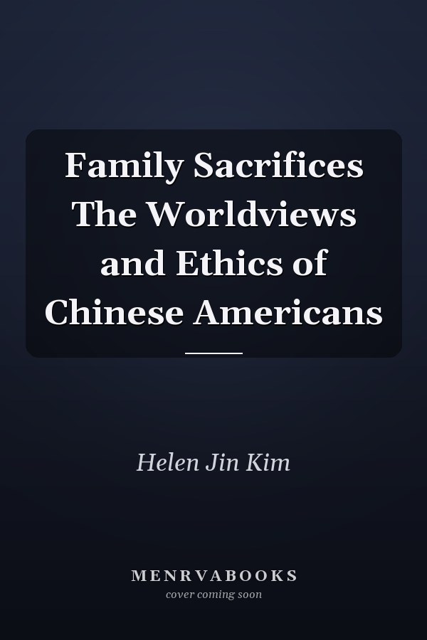 Family Sacrifices The Worldviews and Ethics of Chinese Americans