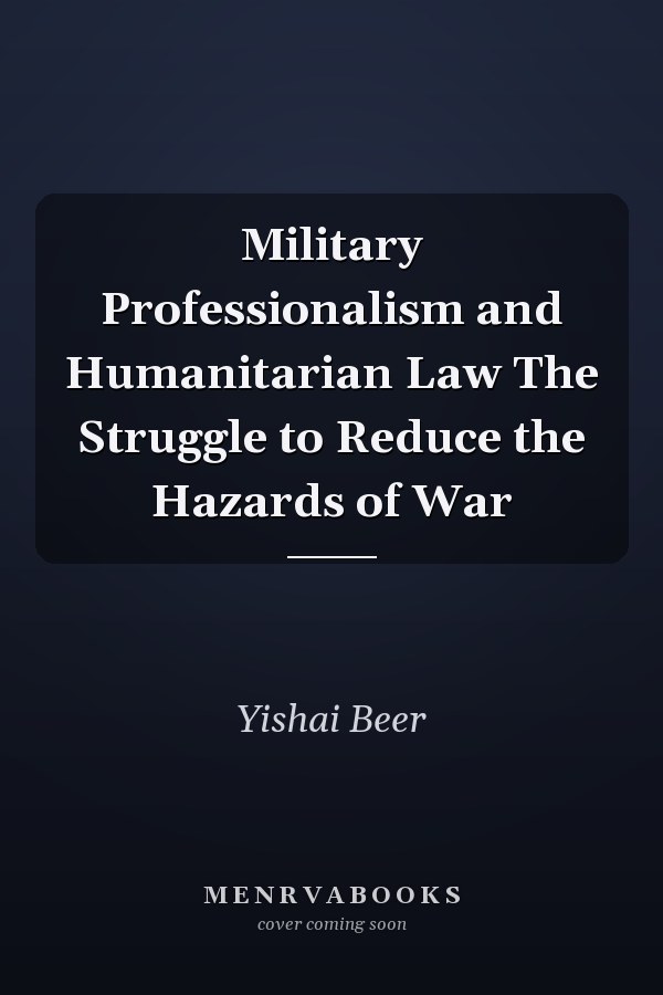 Military Professionalism and Humanitarian Law The Struggle to Reduce the Hazards of War