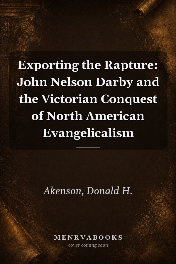 Exporting the Rapture: John Nelson Darby and the Victorian Conquest of North American Evangelicalism