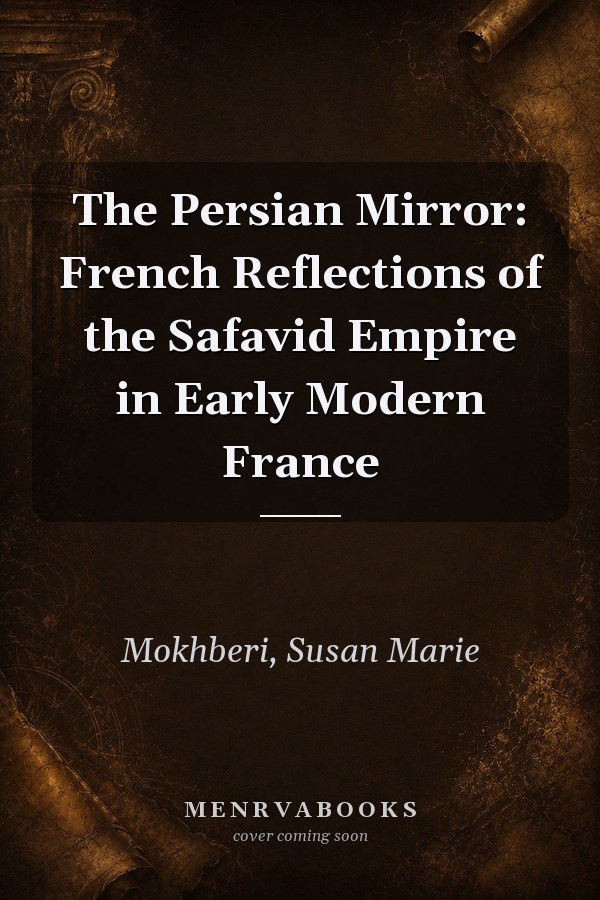 The Persian Mirror: French Reflections of the Safavid Empire in Early Modern France
