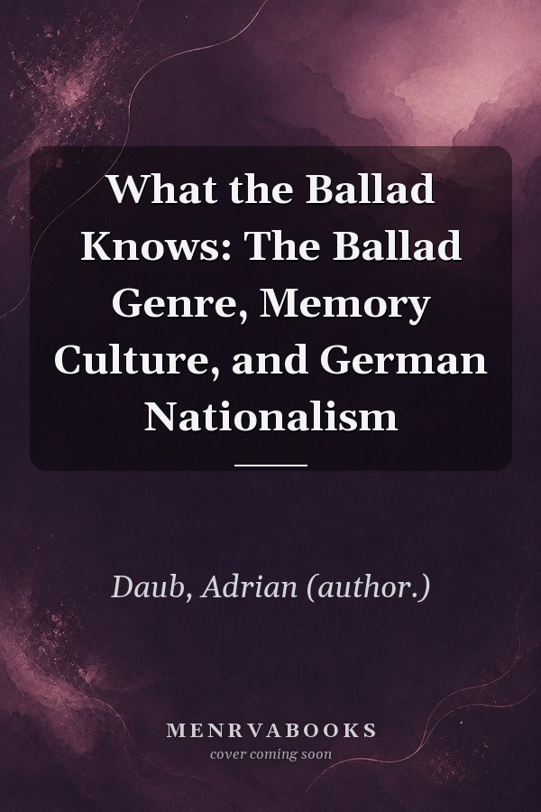 What the Ballad Knows: The Ballad Genre, Memory Culture, and German Nationalism