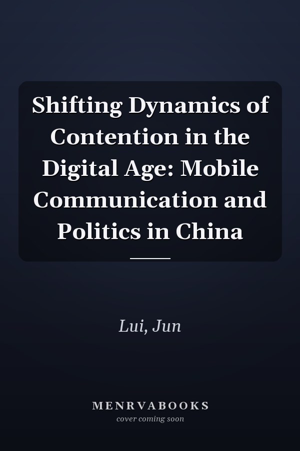 Shifting Dynamics of Contention in the Digital Age: Mobile Communication and Politics in China