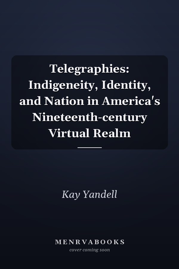 Telegraphies: Indigeneity, Identity, and Nation in America's Nineteenth-century Virtual Realm