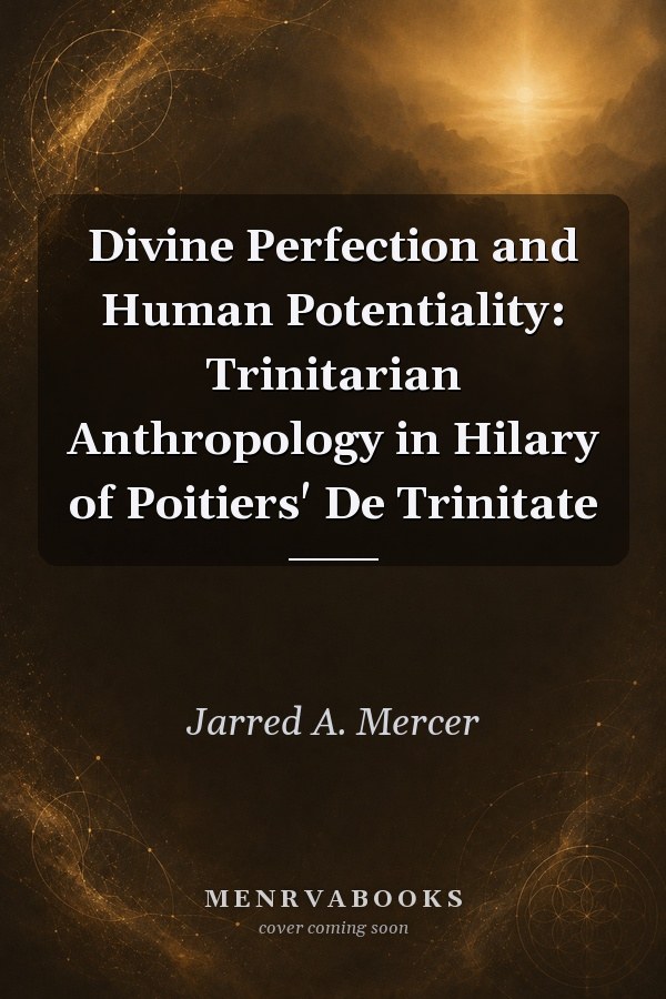 Divine Perfection and Human Potentiality: Trinitarian Anthropology in Hilary of Poitiers' De Trinitate