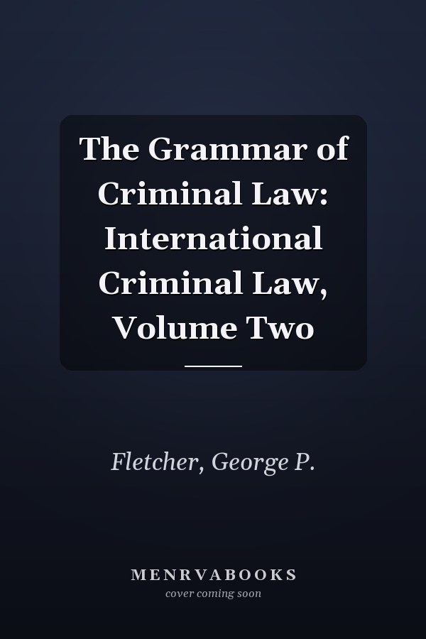 The Grammar of Criminal Law: International Criminal Law, Volume Two