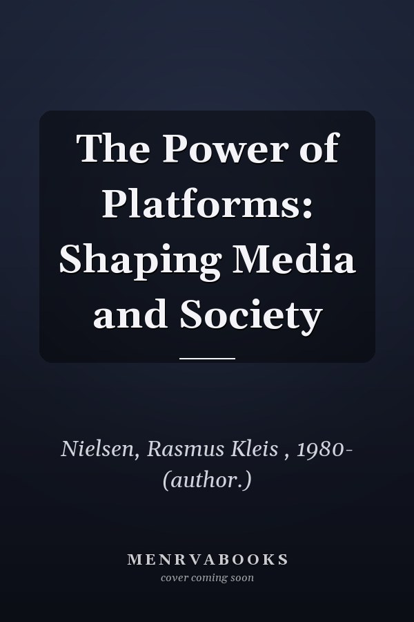 The Power of Platforms: Shaping Media and Society