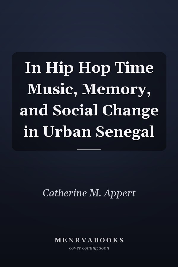 In Hip Hop Time Music, Memory, and Social Change in Urban Senegal
