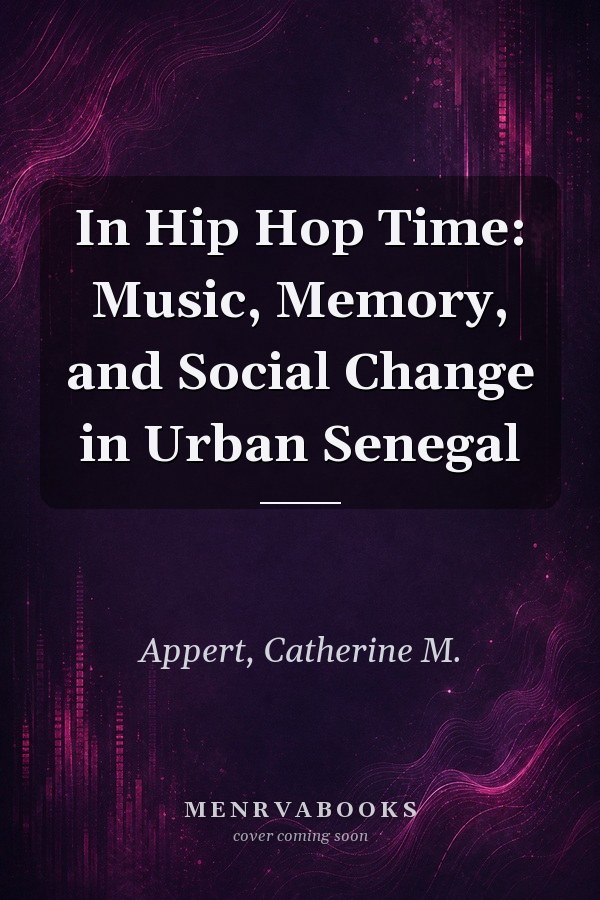 In Hip Hop Time: Music, Memory, and Social Change in Urban Senegal
