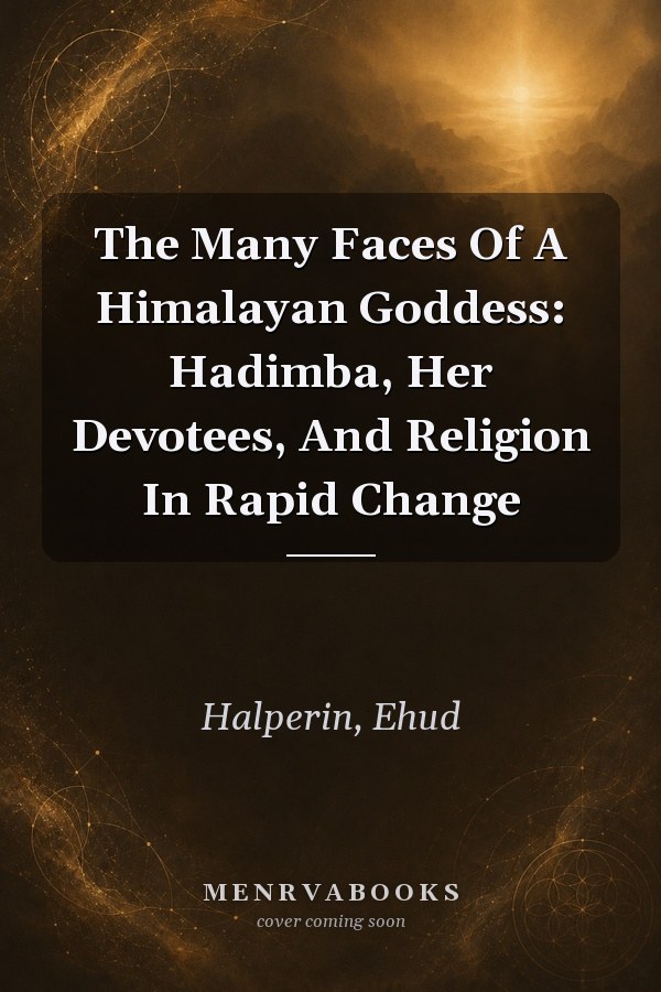 The Many Faces Of A Himalayan Goddess: Hadimba, Her Devotees, And Religion In Rapid Change