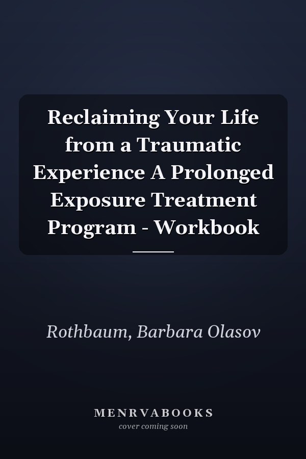 Reclaiming Your Life from a Traumatic Experience A Prolonged Exposure Treatment Program - Workbook