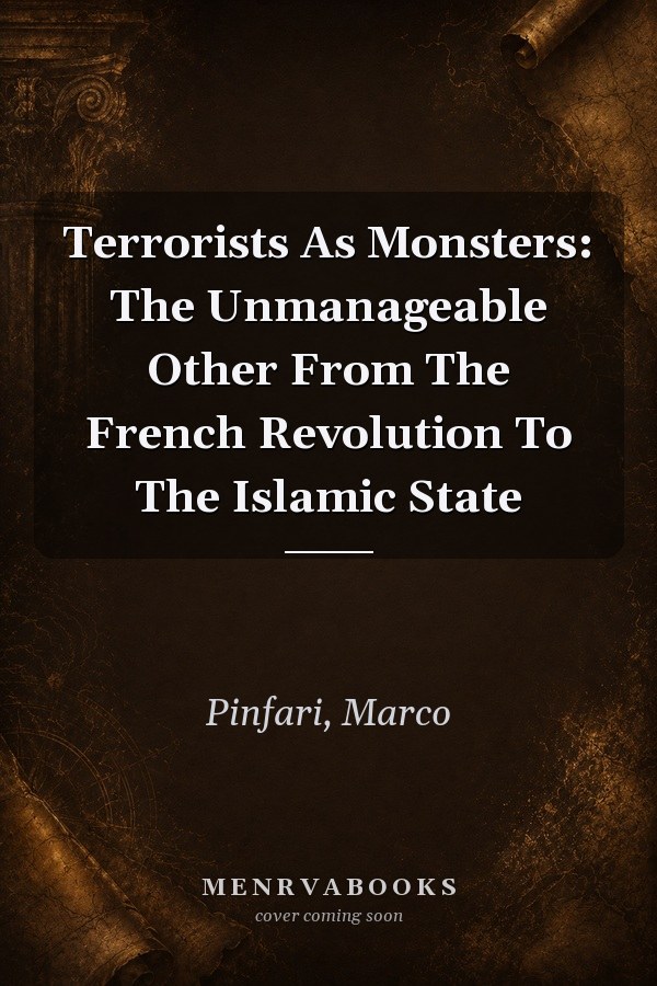 Terrorists As Monsters: The Unmanageable Other From The French Revolution To The Islamic State