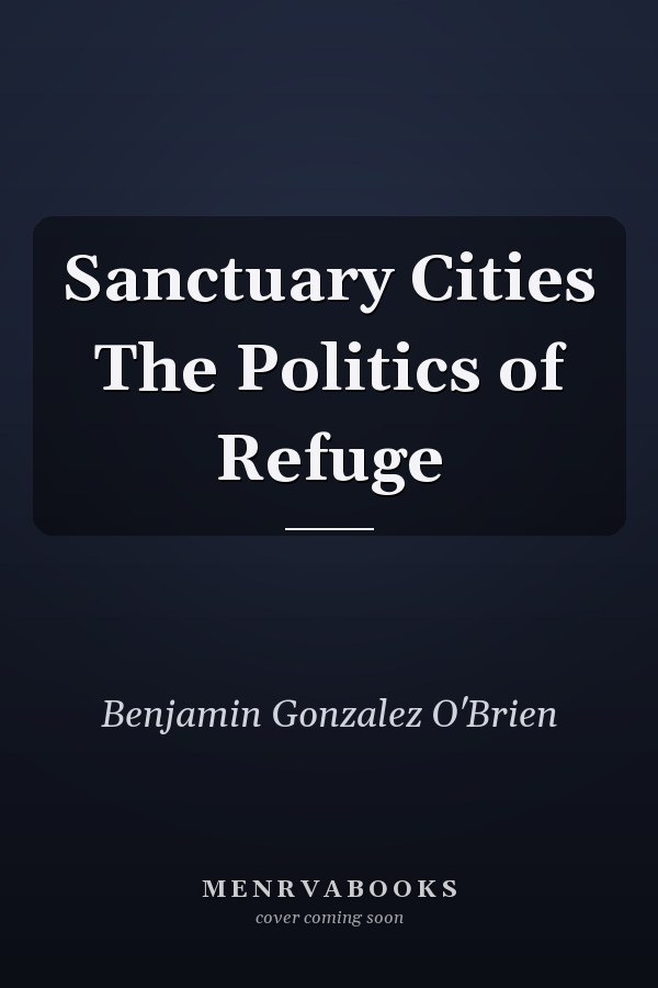 Sanctuary Cities The Politics of Refuge