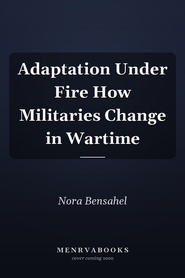 Adaptation Under Fire How Militaries Change in Wartime