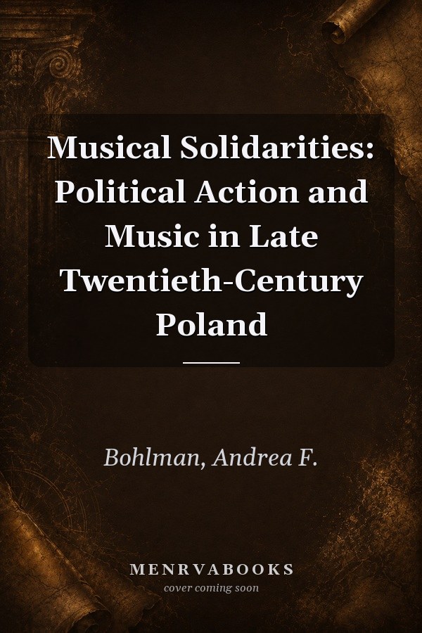 Musical Solidarities: Political Action and Music in Late Twentieth-Century Poland