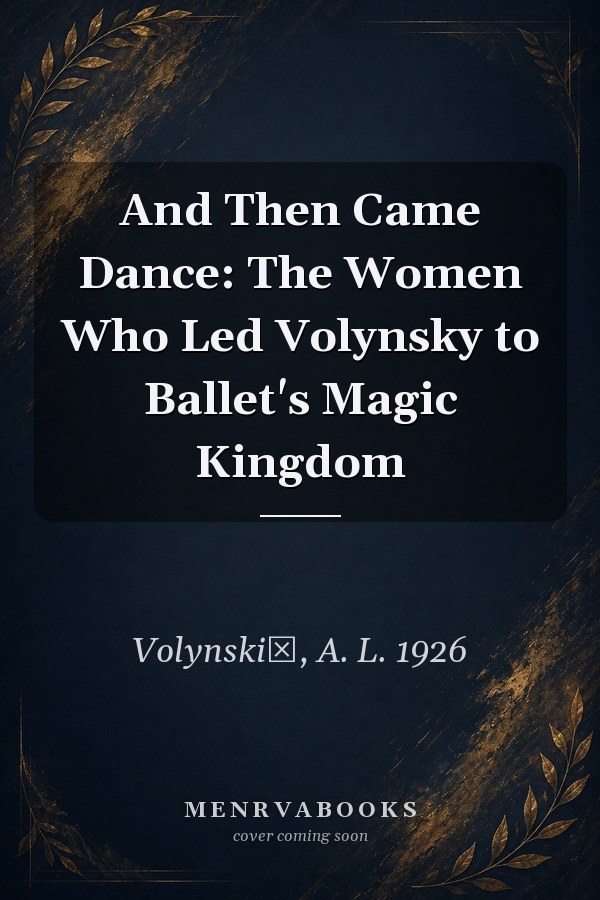 And Then Came Dance: The Women Who Led Volynsky to Ballet's Magic Kingdom