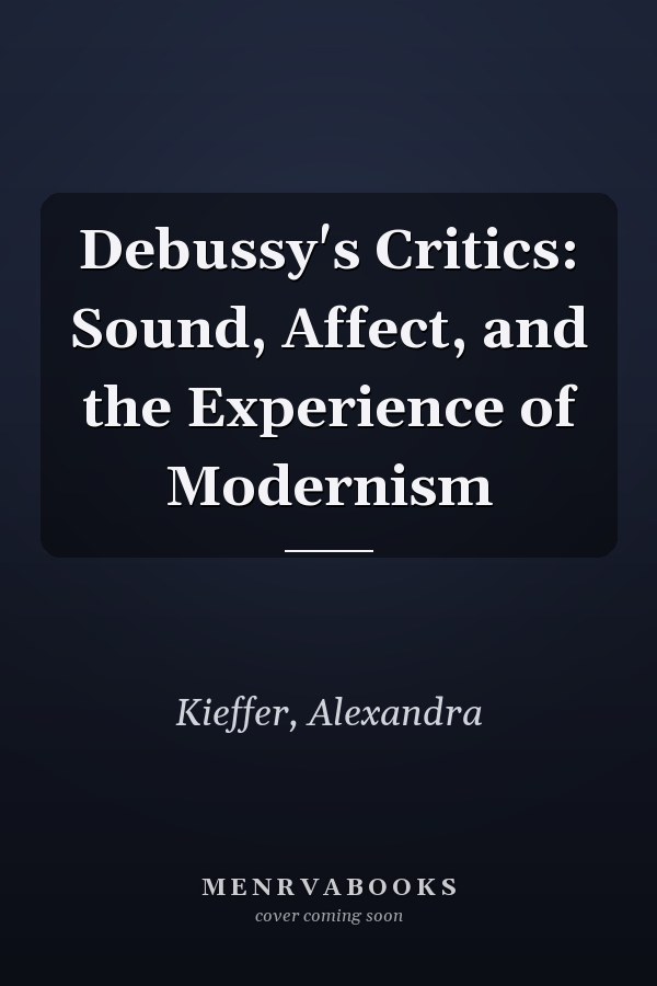 Debussy's Critics: Sound, Affect, and the Experience of Modernism