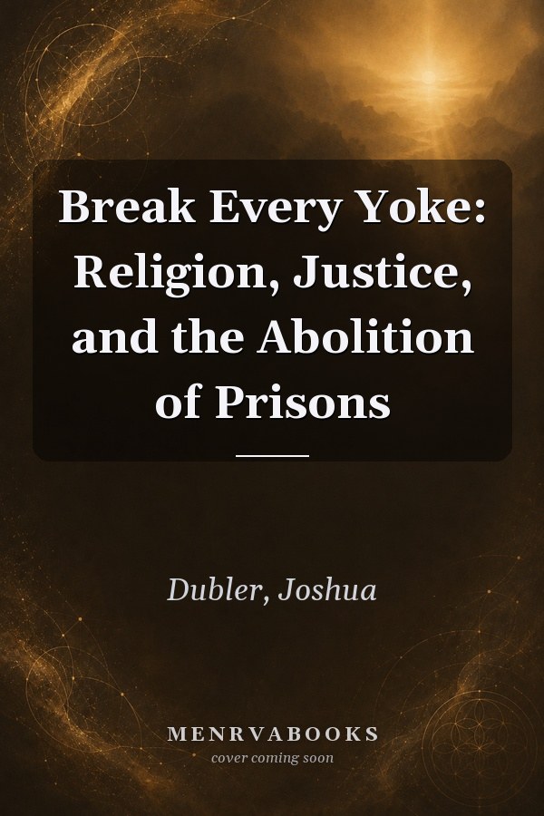 Break Every Yoke: Religion, Justice, and the Abolition of Prisons