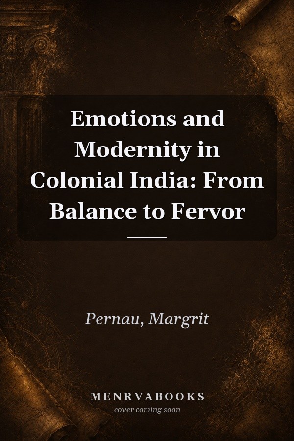 Emotions and Modernity in Colonial India: From Balance to Fervor