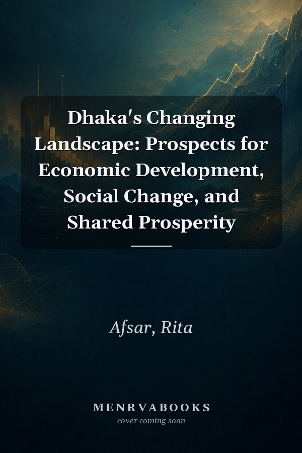 Dhaka's Changing Landscape: Prospects for Economic Development, Social Change, and Shared Prosperity