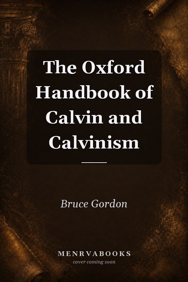 The Oxford Handbook of Calvin and Calvinism