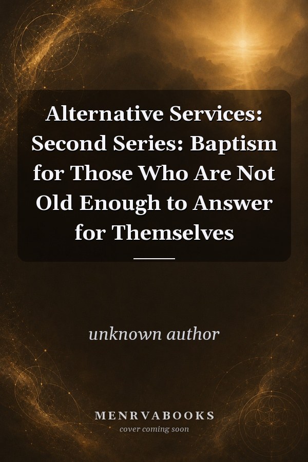 Alternative Services: Second Series: Baptism for Those Who Are Not Old Enough to Answer for Themselves